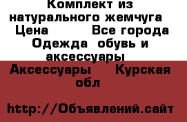 Комплект из натурального жемчуга  › Цена ­ 800 - Все города Одежда, обувь и аксессуары » Аксессуары   . Курская обл.